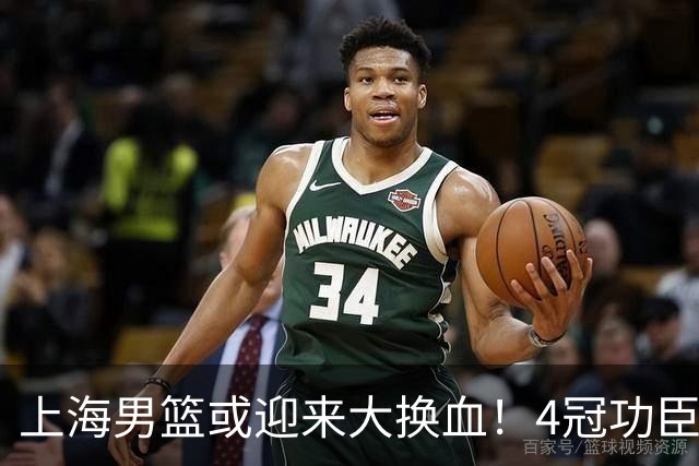 上海男篮或迎来大换血！4冠功臣体面告别？张镇麟将锁定D类合同