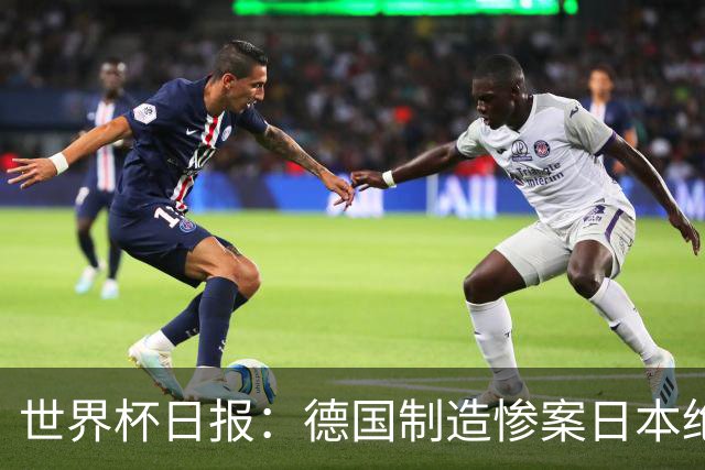 世界杯日报：德国制造惨案日本绝平荷兰 马宁首轮无缘出场