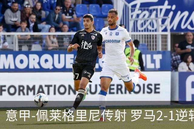意甲-佩莱格里尼传射 罗马2-1逆转终结客场3连败