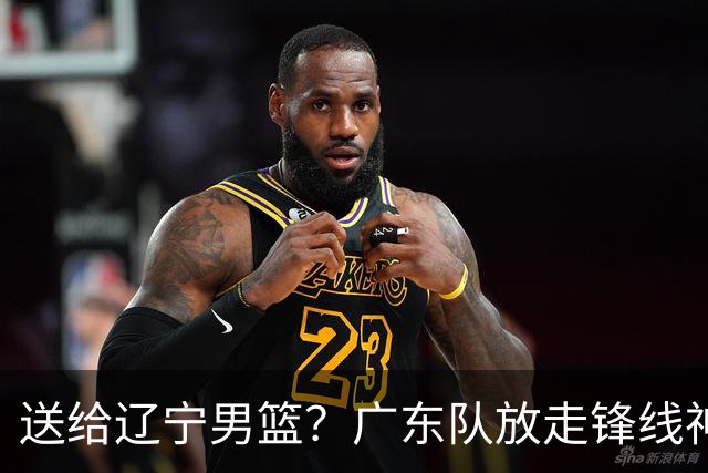 送给辽宁男篮？广东队放走锋线神射手，朱芳雨赌对了！